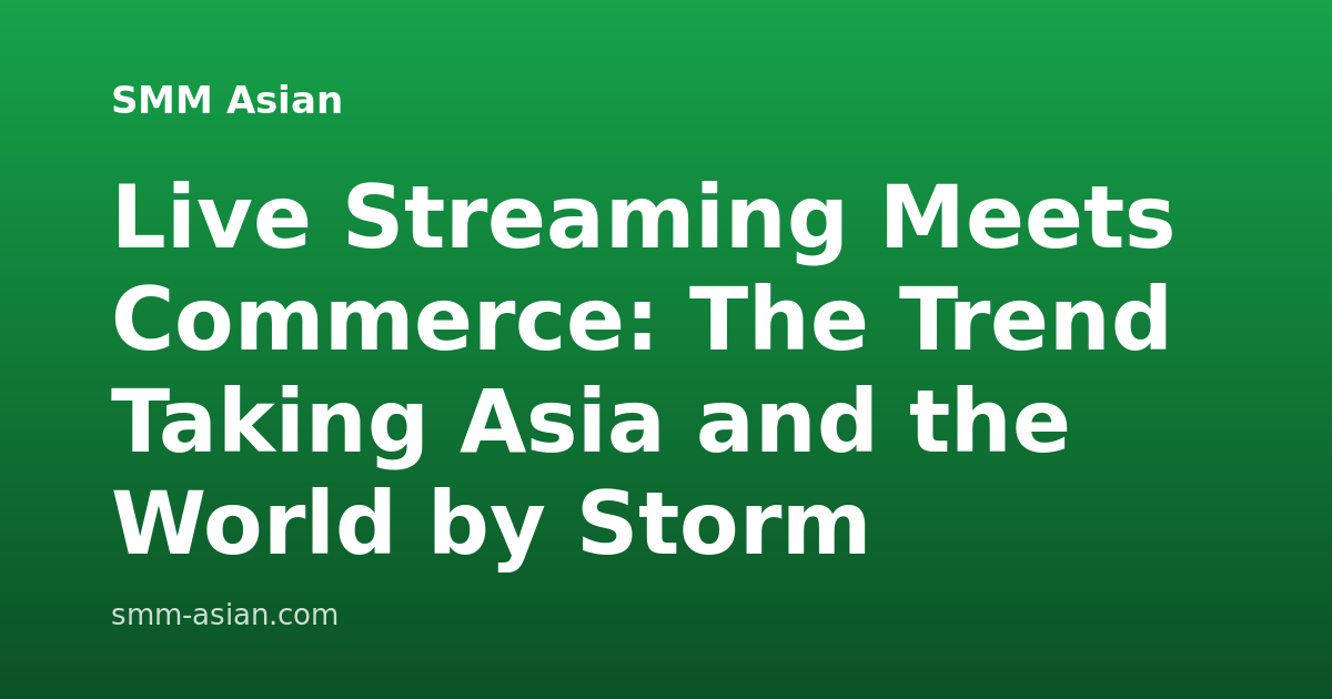 Live Streaming Meets Commerce: The Trend Taking Asia and the World by Storm