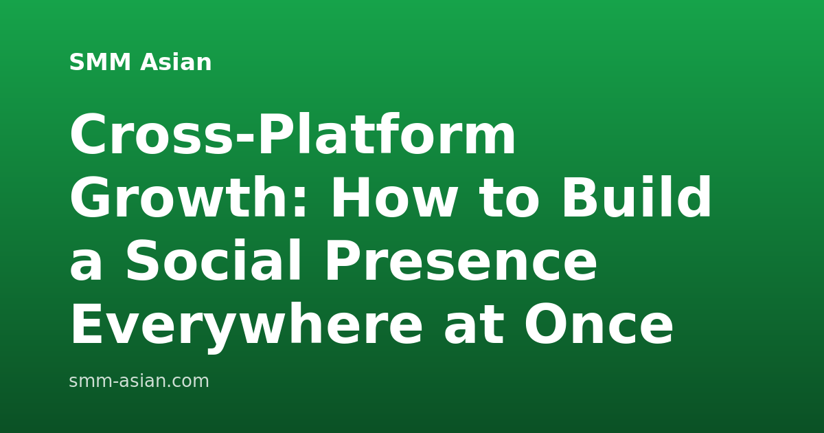 Cross-Platform Growth: How to Build a Social Presence Everywhere at Once